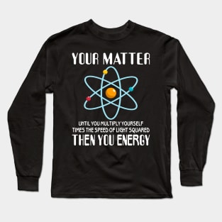 You Matter You Energy Funny Science Physics Lovers Long Sleeve T-Shirt